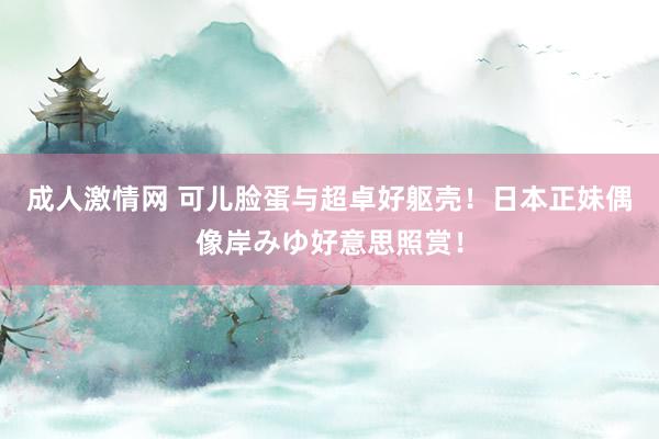成人激情网 可儿脸蛋与超卓好躯壳!日本正妹偶像岸みゆ好意思照赏!