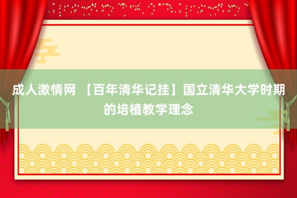 成人激情网 【百年清华记挂】国立清华大学时期的培植教学理念