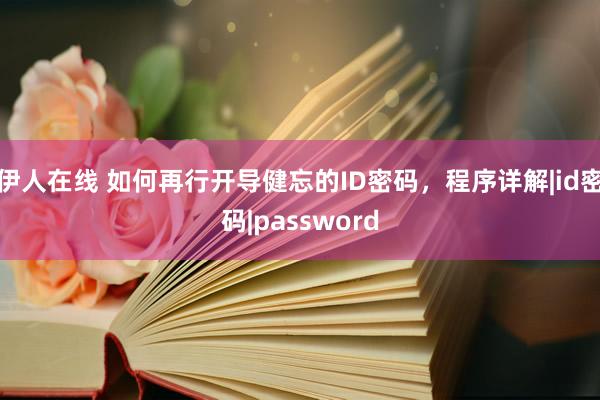 伊人在线 如何再行开导健忘的ID密码，程序详解|id密码|password