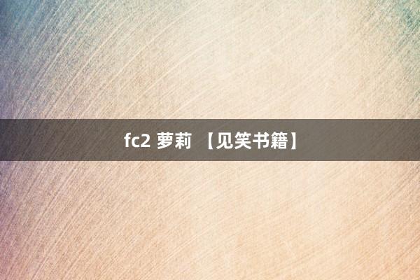 fc2 萝莉 【见笑书籍】