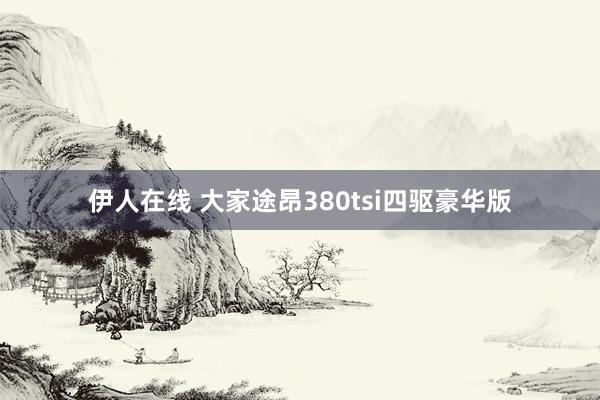 伊人在线 大家途昂380tsi四驱豪华版