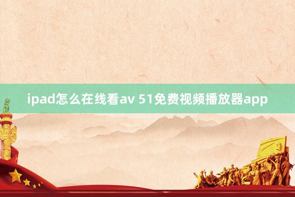 ipad怎么在线看av 51免费视频播放器app
