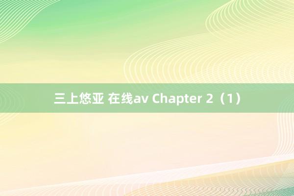 三上悠亚 在线av Chapter 2（1）