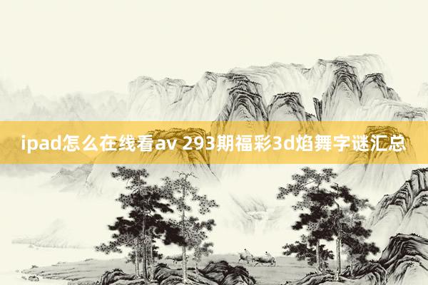 ipad怎么在线看av 293期福彩3d焰舞字谜汇总