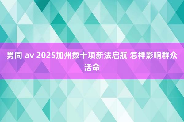 男同 av 2025加州数十项新法启航 怎样影响群众活命