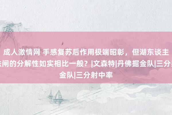 成人激情网 手感复苏后作用极端昭彰，但湖东谈主后场铁闸的分解性如实相比一般？|文森特|丹佛掘金队|三分射中率