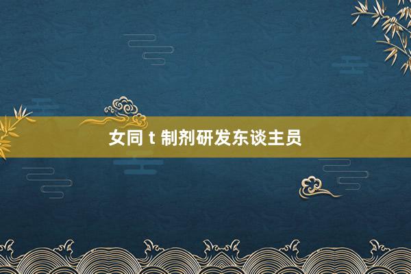 女同 t 制剂研发东谈主员
