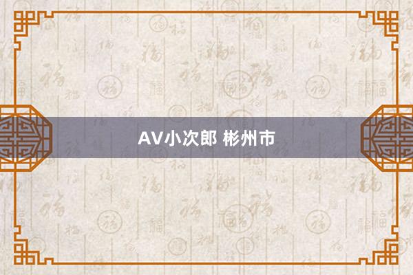 AV小次郎 彬州市