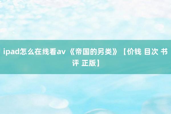 ipad怎么在线看av 《帝国的另类》【价钱 目次 书评 正版】