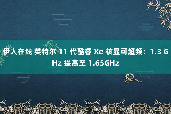 伊人在线 英特尔 11 代酷睿 Xe 核显可超频：1.3 GHz 提高至 1.65GHz