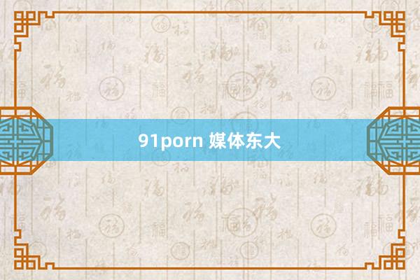 91porn 媒体东大
