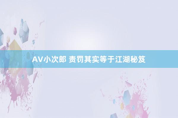 AV小次郎 责罚其实等于江湖秘笈