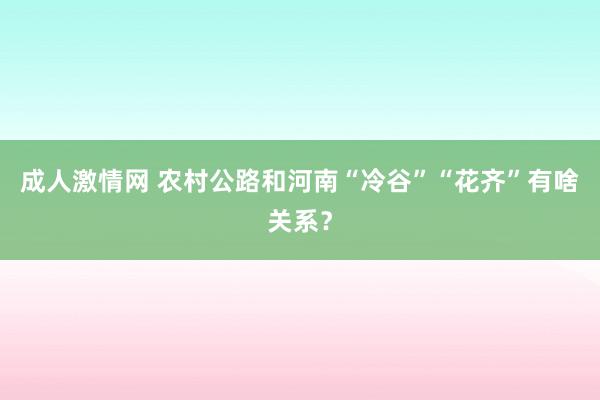 成人激情网 农村公路和河南“冷谷”“花齐”有啥关系？