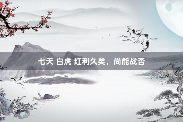 七天 白虎 红利久矣，尚能战否